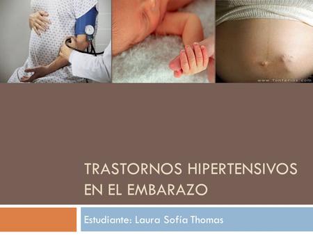 TRASTORNOS HIPERTENSIVOS EN EL EMBARAZO Estudiante: Laura Sofía Thomas.