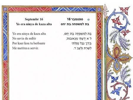 ספטמבר 16 בת למשפחה בת יחס בַּת לְמִשְׁפָּחָה בַּת יַחַס, לֹא יָדַעְתִּי מַכְאוֹבוֹת ; בְּיָדְךָ נָבָל נָפַלְתִּי לְשָׁרֵת וְלַעֲבֹד. Septembr 16 Yo era.