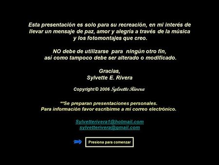 Copyright © 2006 Sylvette Rivera Esta presentación es solo para su recreación, en mi interés de llevar un mensaje de paz, amor y alegría a través de la.