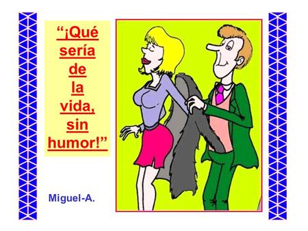 Miguel-A. “¡Qué sería de la vida, sin humor!”. AMOR: Palabra de cuatro letras, dos vocales, dos consonantes, y dos idiotas. AUDITOR: Es el que llega después.