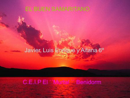 EL BUEN SAMARITANO LUIS ENRIQUE, JAVIER, AITANA 6º CURSO CEIP ``EL MURTAL ´´ BENIDORM EL BUEN SAMARITANO Javier, Luis Enrique y Aitana 6º C.E.I.P El ``Murtal.