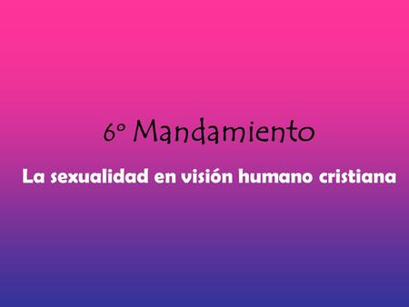 6º Mandamiento La sexualidad en visión humano cristiana.