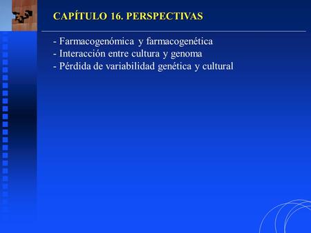 CAPÍTULO 16. PERSPECTIVAS - Farmacogenómica y farmacogenética - Interacción entre cultura y genoma - Pérdida de variabilidad genética y cultural.