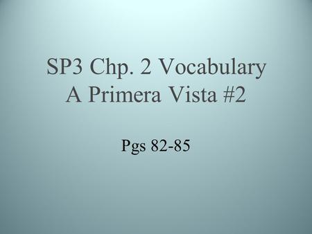 SP3 Chp. 2 Vocabulary A Primera Vista #2 Pgs 82-85.