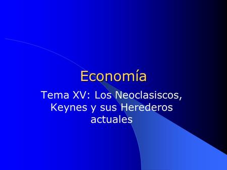 Tema XV: Los Neoclasiscos, Keynes y sus Herederos actuales
