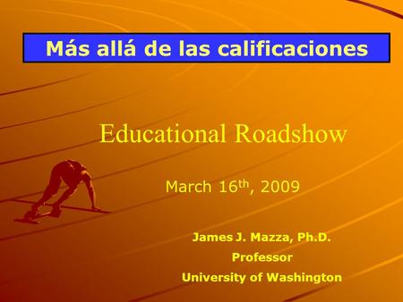 Más allá de las calificaciones March 16 th, 2009 James J. Mazza, Ph.D. Professor University of Washington Educational Roadshow.