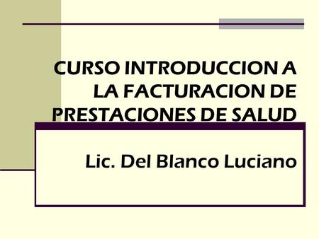 CURSO INTRODUCCION A LA FACTURACION DE PRESTACIONES DE SALUD Lic. Del Blanco Luciano.
