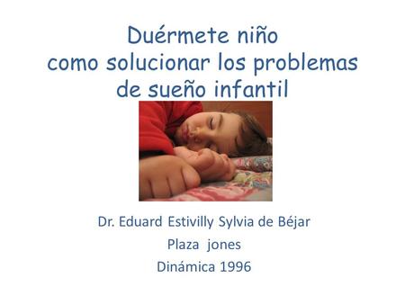Duérmete niño como solucionar los problemas de sueño infantil Dr. Eduard Estivilly Sylvia de Béjar Plaza jones Dinámica 1996.