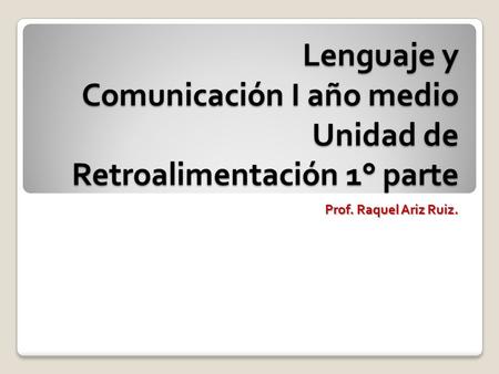 Lenguaje y Comunicación I año medio Unidad de Retroalimentación 1° parte Prof. Raquel Ariz Ruiz.