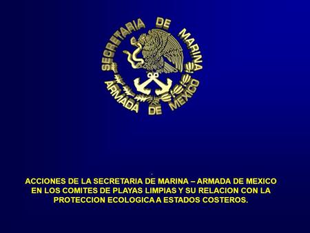 . ACCIONES DE LA SECRETARIA DE MARINA – ARMADA DE MEXICO EN LOS COMITES DE PLAYAS LIMPIAS Y SU RELACION CON LA PROTECCION ECOLOGICA A ESTADOS COSTEROS.