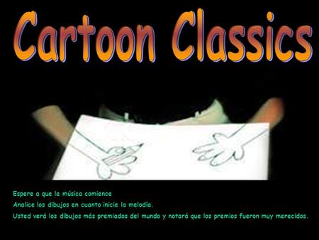 Espere a que la música comience Analice los dibujos en cuanto inicie la melodía. Usted verá los dibujos más premiados del mundo y notará que los premios.