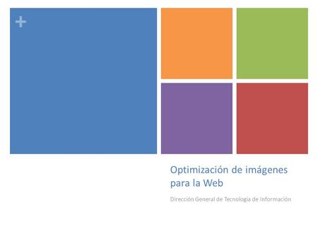 + Optimización de imágenes para la Web Dirección General de Tecnología de Información.