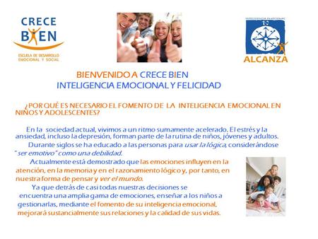 BIENVENIDO A CRECE BIEN INTELIGENCIA EMOCIONAL Y FELICIDAD ¿POR QUÉ ES NECESARIO EL FOMENTO DE LA INTELIGENCIA EMOCIONAL EN NIÑOS Y ADOLESCENTES? En la.