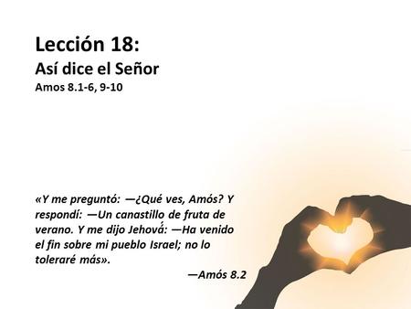 Lección 18: Así dice el Señor Amos 8.1-6, 9-10