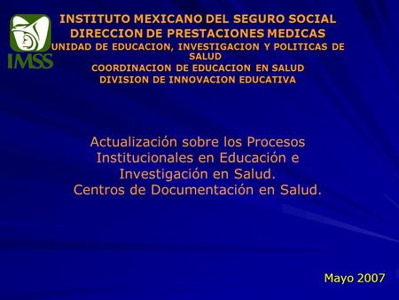 Mayo 2007 INSTITUTO MEXICANO DEL SEGURO SOCIAL DIRECCION DE PRESTACIONES MEDICAS UNIDAD DE EDUCACION, INVESTIGACION Y POLITICAS DE SALUD COORDINACION DE.