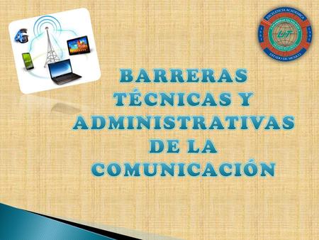BARRERAS TÉCNICAS Y ADMINISTRATIVAS DE LA COMUNICACIÓN