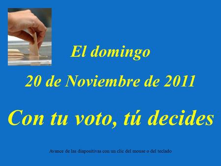 El domingo 20 de Noviembre de 2011 Con tu voto, tú decides Avance de las diapositivas con un clic del mouse o del teclado.