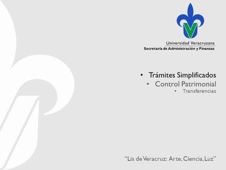 Secretaría de Administración y Finanzas “Lis de Veracruz: Arte, Ciencia, Luz” Trámites Simplificados Control Patrimonial Transferencias.