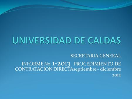 SECRETARIA GENERAL INFORME No 1-2013 PROCEDIMIENTO DE CONTRATACION DIRECTAseptiembre - diciembre 2012.