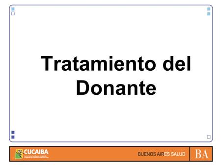 Tratamiento del Donante. Objetivos: Informar a Enfermería la sistemática de trabajo con un Potencial Donante. Reconocimiento de los protocolos de CUCAIBA.