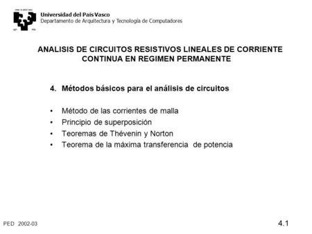 PED 2002-03 4.1 ANALISIS DE CIRCUITOS RESISTIVOS LINEALES DE CORRIENTE CONTINUA EN REGIMEN PERMANENTE 4. Métodos básicos para el análisis de circuitos.
