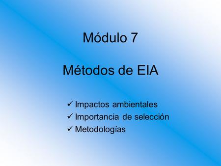 Módulo 7 Métodos de EIA Impactos ambientales Importancia de selección Metodologías.