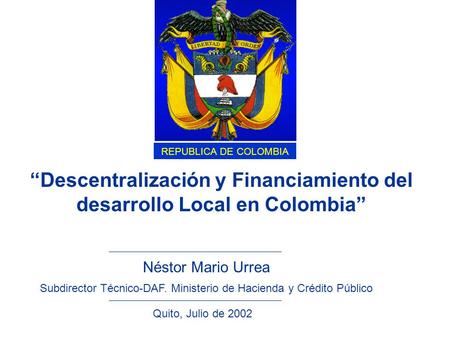 Néstor Mario Urrea Subdirector Técnico-DAF. Ministerio de Hacienda y Crédito Público Quito, Julio de 2002 “Descentralización y Financiamiento del desarrollo.