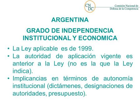 ARGENTINA GRADO DE INDEPENDENCIA INSTITUCIONAL Y ECONOMICA La Ley aplicable es de 1999. La autoridad de aplicación vigente es anterior a la Ley (no es.