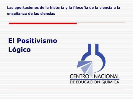 Las aportaciones de la historia y la filosofía de la ciencia a la enseñanza de las ciencias El Positivismo Lógico.