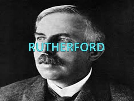 RUTHERFORD Ernest Rutherford, OM, PC, FRS, conocido también como Lord Rutherford, fue un físico y químico neozelandés. Se dedicó al estudio de las partículas.