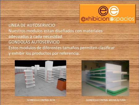 LINEA DE AUTOSERVICIO Nuestros modulos estan diseñados con materiales adecuados a cada necesidad. GONDOLAS AUTOSERVICIO Estos modulos de diferentes tamaños.