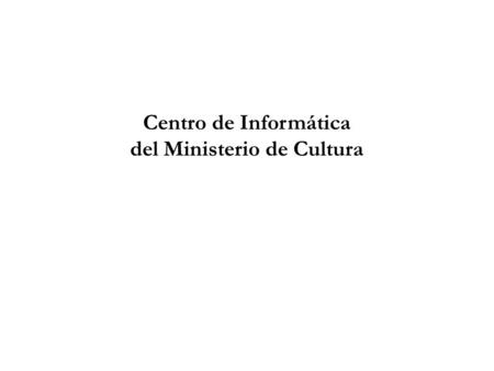 Centro de Informática del Ministerio de Cultura. Contribuir al proceso de informatización en el sector de la cultura, mediante el progresivo desarrollo.