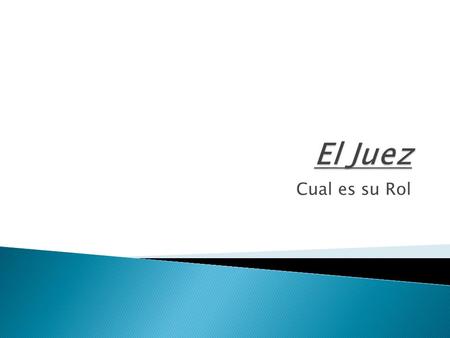 Cual es su Rol. El juez se encarga del procedimiento del caso y mantiene orden en la corte. Es el que se encarga de que la corte mantenga los procedimientos.