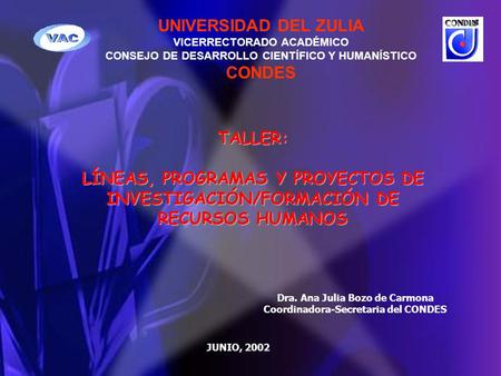 UNIVERSIDAD DEL ZULIA VICERRECTORADO ACADÉMICO CONSEJO DE DESARROLLO CIENTÍFICO Y HUMANÍSTICO CONDES TALLER: LÍNEAS, PROGRAMAS Y PROYECTOS DE INVESTIGACIÓN/FORMACIÓN.
