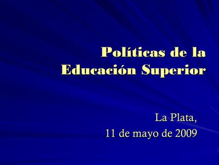 Políticas de la Educación Superior La Plata, 11 de mayo de 2009.