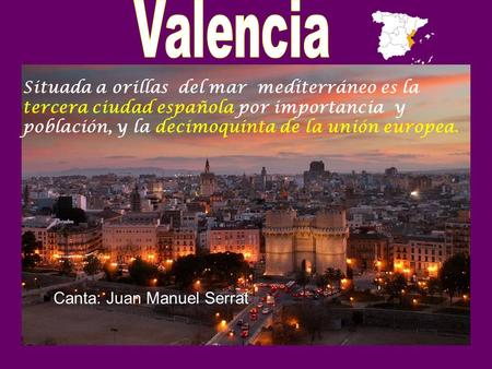 Situada a orillas del mar mediterráneo es la tercera ciudad española por importancia y población, y la decimoquinta de la unión europea.. Canta: Juan.