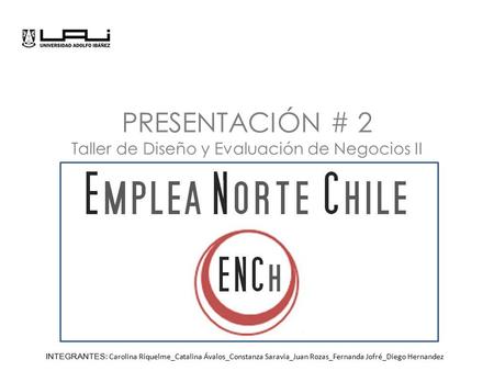 PRESENTACIÓN # 2 Taller de Diseño y Evaluación de Negocios II INTEGRANTES: Carolina Riquelme_Catalina Ávalos_Constanza Saravia_Juan Rozas_Fernanda Jofré_Diego.
