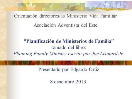 “Planificación de Ministerios de Familia” tomado del libro: Planning Family Ministry escrito por Joe Leonard Jr. Presentado por Edgardo Ortiz 8 diciembre.