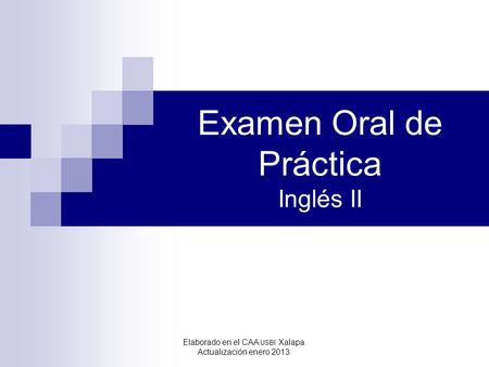 Examen Oral de Práctica Inglés II Elaborado en el CAA USBI Xalapa. Actualización enero 2013.