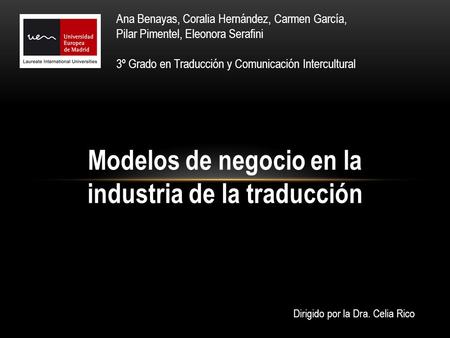 Modelos de negocio en la industria de la traducción Ana Benayas, Coralia Hernández, Carmen García, Pilar Pimentel, Eleonora Serafini 3º Grado en Traducción.