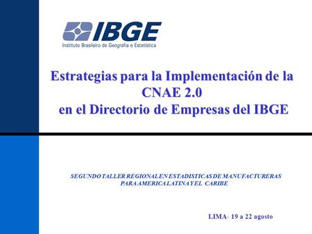 Estrategias para la Implementación de la CNAE 2.0 en el Directorio de Empresas del IBGE en el Directorio de Empresas del IBGE SEGUNDO TALLER REGIONAL EN.