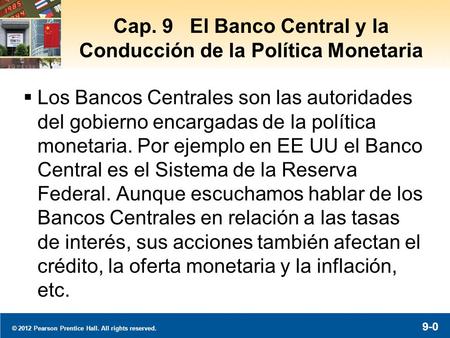 © 2012 Pearson Prentice Hall. All rights reserved. 9-0 Cap. 9 El Banco Central y la Conducción de la Política Monetaria  Los Bancos Centrales son las.
