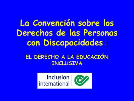 La Convención sobre los Derechos de las Personas con Discapacidades : EL DERECHO A LA EDUCACIÓN INCLUSIVA.
