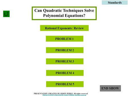 1 Can Quadratic Techniques Solve Polynomial Equations? PROBLEM 1 Standards PROBLEM 3 PROBLEM 2 PRESENTATION CREATED BY SIMON PEREZ. All rights reserved.