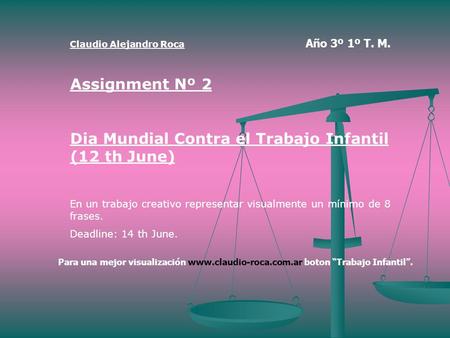 Claudio Alejandro Roca Año 3º 1º T. M. Assignment Nº 2 Dia Mundial Contra el Trabajo Infantil (12 th June) En un trabajo creativo representar visualmente.