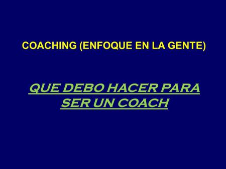 COACHING (ENFOQUE EN LA GENTE) QUE DEBO HACER PARA SER UN COACH