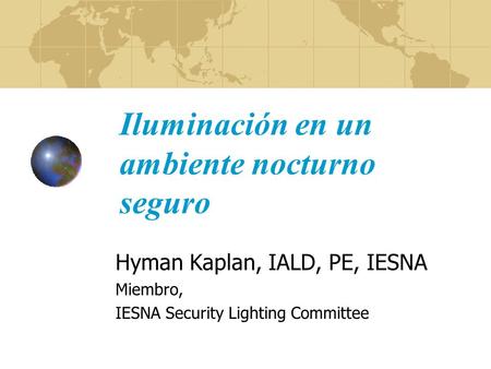 Iluminación en un ambiente nocturno seguro Hyman Kaplan, IALD, PE, IESNA Miembro, IESNA Security Lighting Committee.