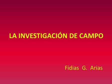 LA INVESTIGACIÓN DE CAMPO Fidias G. Arias. INVESTIGACIÓN DE CAMPO Consiste en la recolección de datos directamente de los sujetos investigados, o de la.