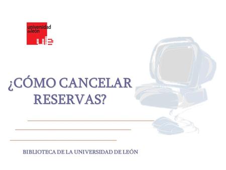 ¿CÓMO CANCELAR RESERVAS? BIBLIOTECA DE LA UNIVERSIDAD DE LEÓN.