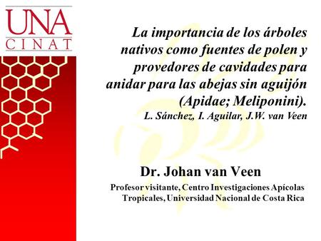 Dr. Johan van Veen Profesor visitante, Centro Investigaciones Apícolas Tropicales, Universidad Nacional de Costa Rica La importancia de los árboles nativos.